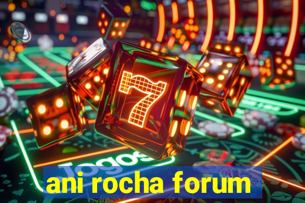 ani rocha forum